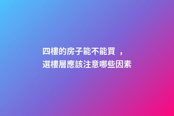 四樓的房子能不能買，選樓層應該注意哪些因素